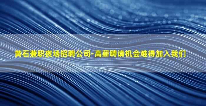 黄石兼职夜场招聘公司-高薪聘请机会难得加入我们